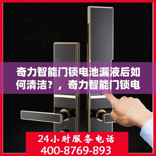 奇力智能门锁电池漏液后如何清洁？，奇力智能门锁电池漏液清洁指南