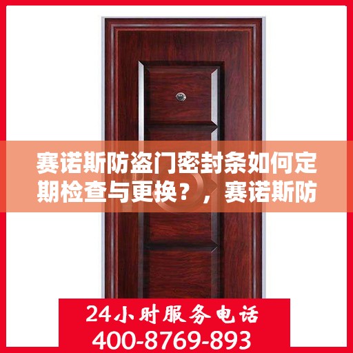 赛诺斯防盗门密封条如何定期检查与更换？，赛诺斯防盗门密封条的定期检查与更换指南