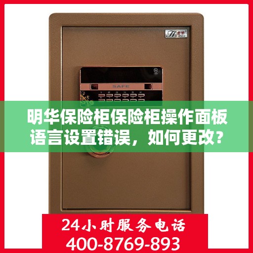 明华保险柜保险柜操作面板语言设置错误，如何更改？，明华保险柜操作面板语言设置出错，如何快速修正？