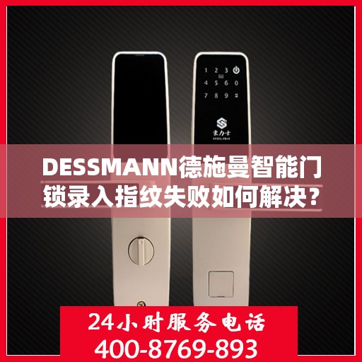 DESSMANN德施曼智能门锁录入指纹失败如何解决？，DESSMANN德施曼智能门锁指纹录入失败的解决攻略