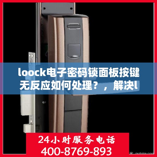 loock电子密码锁面板按键无反应如何处理？，解决loock电子密码锁面板按键无反应问题的步骤