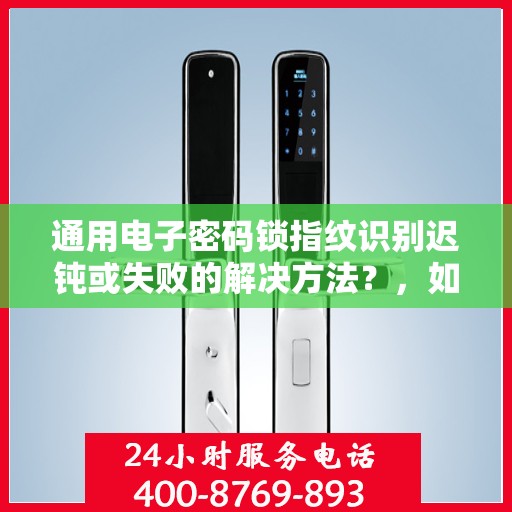 通用电子密码锁指纹识别迟钝或失败的解决方法？，如何处理通用电子密码锁指纹识别迟钝或失败的问题？