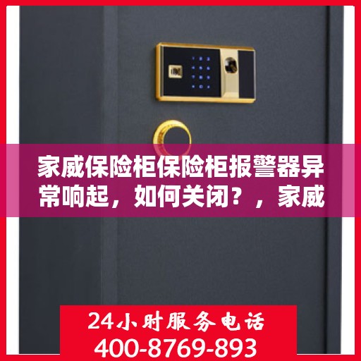 家威保险柜保险柜报警器异常响起，如何关闭？，家威保险柜报警器异常响应，快速解决关闭指南