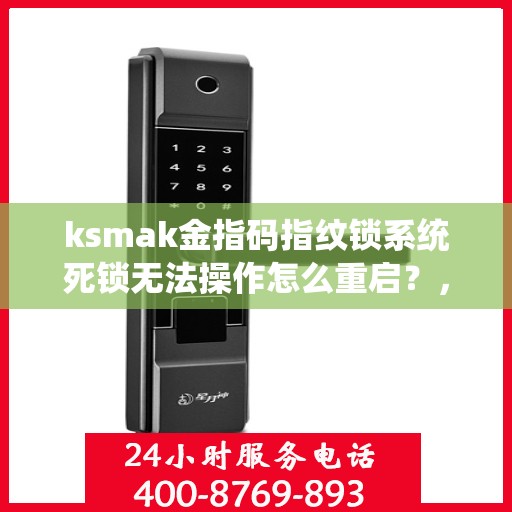 ksmak金指码指纹锁系统死锁无法操作怎么重启？，如何解决ksmak金指码指纹锁系统死锁问题？