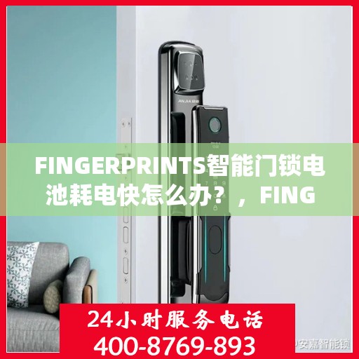 FINGERPRINTS智能门锁电池耗电快怎么办？，FINGERPRINTS智能门锁电池快速耗电解决方法大揭秘