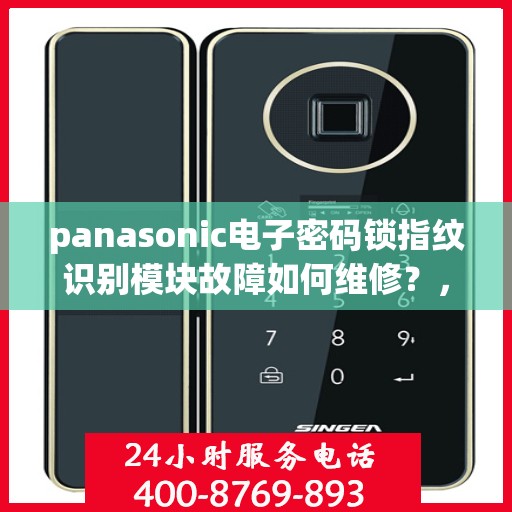 panasonic电子密码锁指纹识别模块故障如何维修？，Panasonic电子密码锁指纹识别模块故障维修指南
