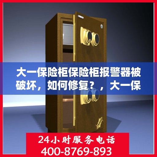 大一保险柜保险柜报警器被破坏，如何修复？，大一保险柜报警器受损修复指南，专业解决报警系统被破坏问题