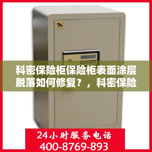 科密保险柜保险柜表面涂层脱落如何修复？，科密保险柜涂层脱落修复指南，专业方法与实用建议