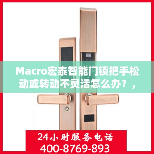 Macro宏泰智能门锁把手松动或转动不灵活怎么办？，Macro宏泰智能门锁把手松动及转动不灵活问题解决方案