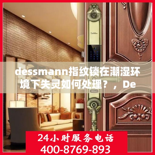 dessmann指纹锁在潮湿环境下失灵如何处理？，Dessmann指纹锁潮湿环境失灵问题解决方案