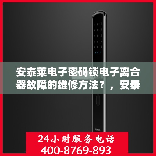 安泰莱电子密码锁电子离合器故障的维修方法？，安泰莱电子密码锁电子离合器故障的维修方法分析