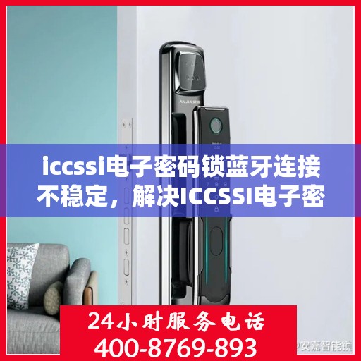 iccssi电子密码锁蓝牙连接不稳定，解决ICCSSI电子密码锁蓝牙连接不稳定的故障方法