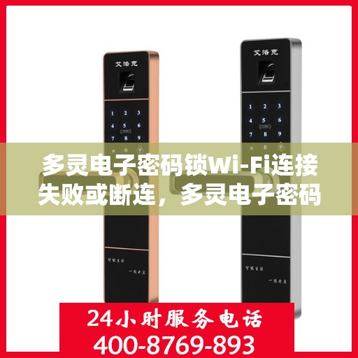 多灵电子密码锁Wi-Fi连接失败或断连，多灵电子密码锁Wi-Fi连接问题解析，失败或断连的解决方法