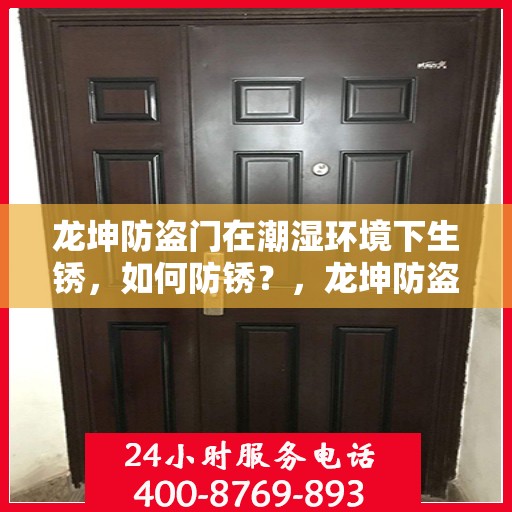 龙坤防盗门在潮湿环境下生锈，如何防锈？，龙坤防盗门防潮防锈指南，应对潮湿环境下的生锈问题