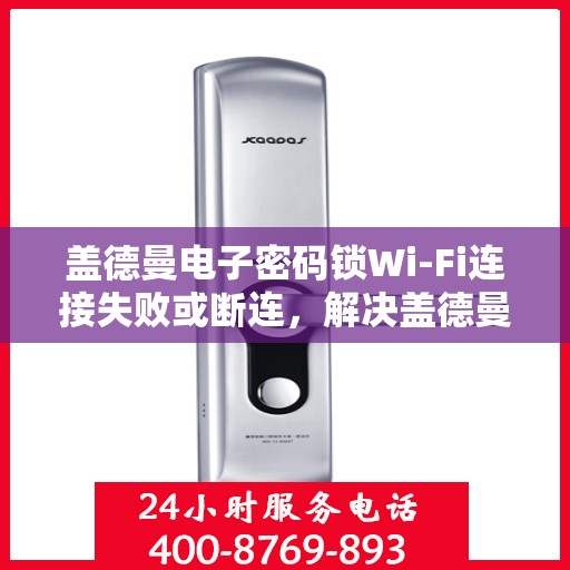 盖德曼电子密码锁Wi-Fi连接失败或断连，解决盖德曼电子密码锁WiFi连接问题的步骤