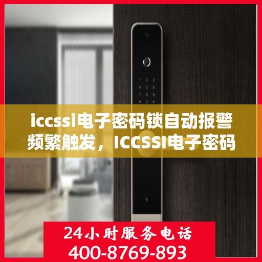 iccssi电子密码锁自动报警频繁触发，ICCSSI电子密码锁频繁报警，故障排查与解决策略