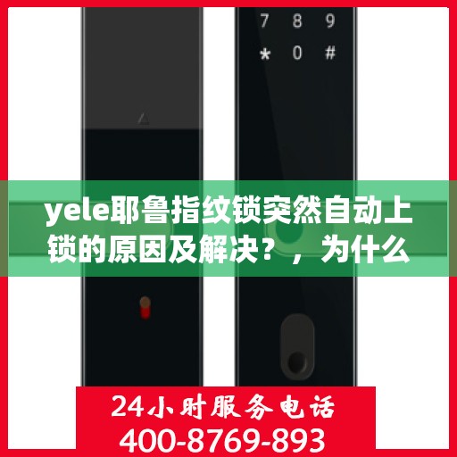 yele耶鲁指纹锁突然自动上锁的原因及解决？，为什么我的yele耶鲁指纹锁会自动上锁？排查原因和解决方案