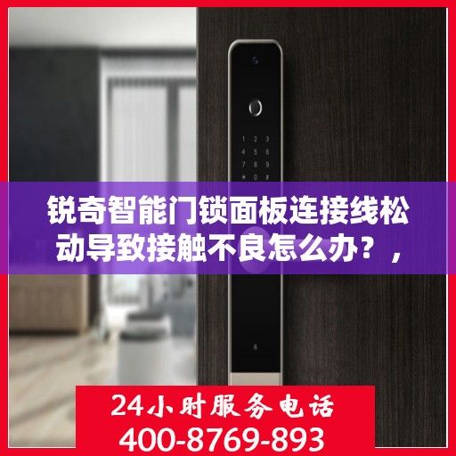 锐奇智能门锁面板连接线松动导致接触不良怎么办？，锐奇智能门锁面板连接松动问题解析与解决方案