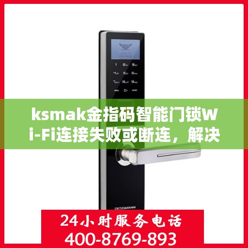 ksmak金指码智能门锁Wi-Fi连接失败或断连，解决QSMAK金指码智能门锁WiFi连接问题的步骤指南