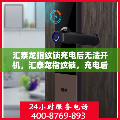 汇泰龙指纹锁充电后无法开机，汇泰龙指纹锁，充电后无法开机的解决方法
