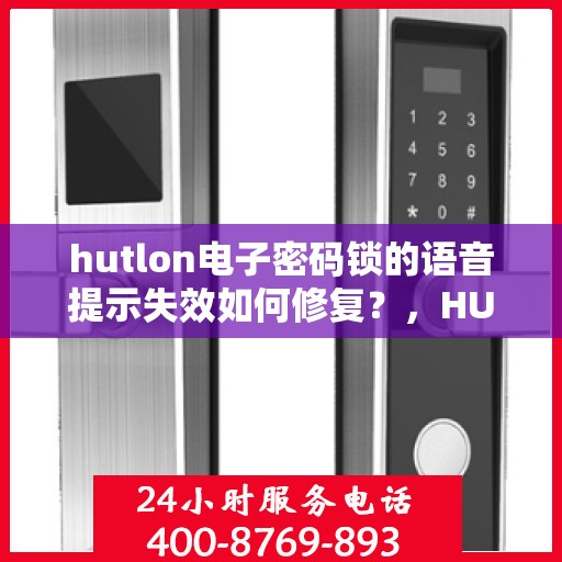 hutlon电子密码锁的语音提示失效如何修复？，HUTLON电子密码锁的语音提示失效怎么解决？