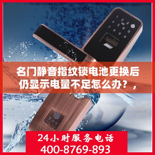 名门静音指纹锁电池更换后仍显示电量不足怎么办？，名门静音指纹锁电池更换后为何仍然显示电量不足？