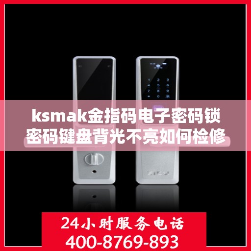 ksmak金指码电子密码锁密码键盘背光不亮如何检修？，解决ksmak金指码电子密码锁密码键盘背光不亮的方法