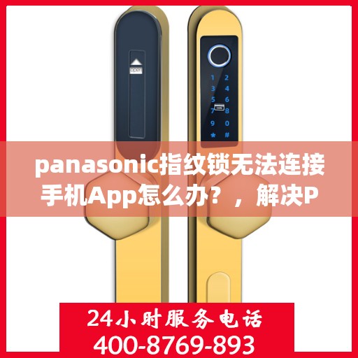 panasonic指纹锁无法连接手机App怎么办？，解决Panasonic指纹锁无法连接手机App的问题