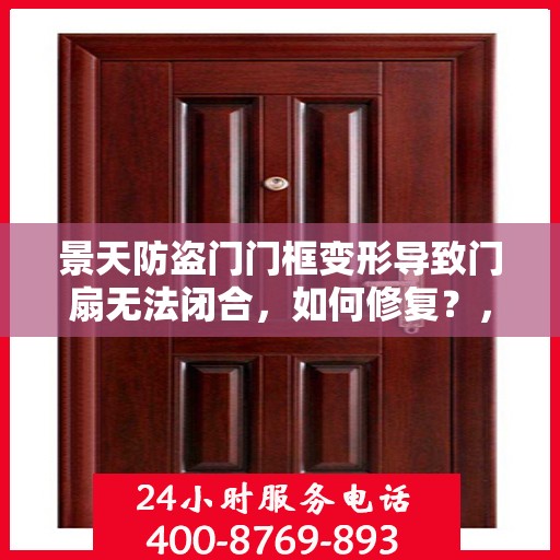 景天防盗门门框变形导致门扇无法闭合，如何修复？，景天防盗门门框变形修复指南，解决门扇无法闭合问题