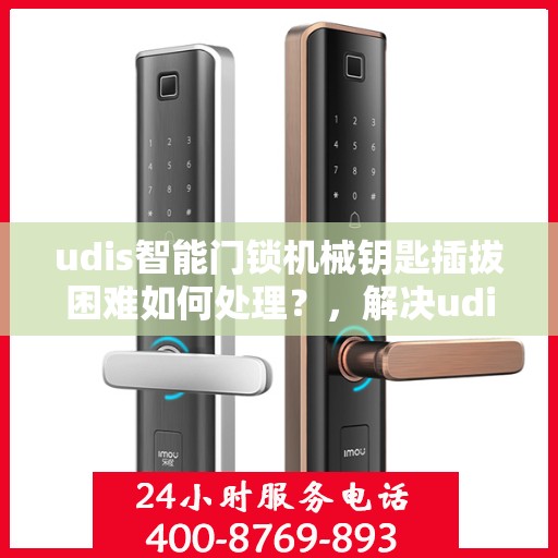 udis智能门锁机械钥匙插拔困难如何处理？，解决udis智能门锁机械钥匙插拔困难的有效方法