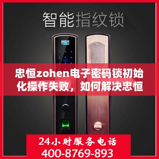忠恒zohen电子密码锁初始化操作失败，如何解决忠恒Zohen电子密码锁初始化失败的问题？