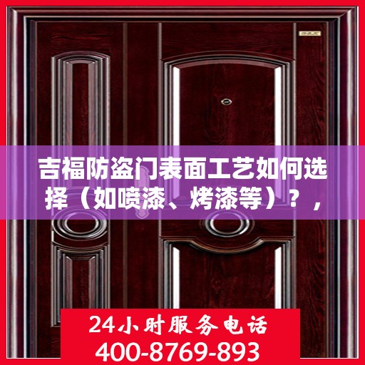 吉福防盗门表面工艺如何选择（如喷漆、烤漆等）？，吉福防盗门表面工艺解析，喷漆与烤漆选择指南
