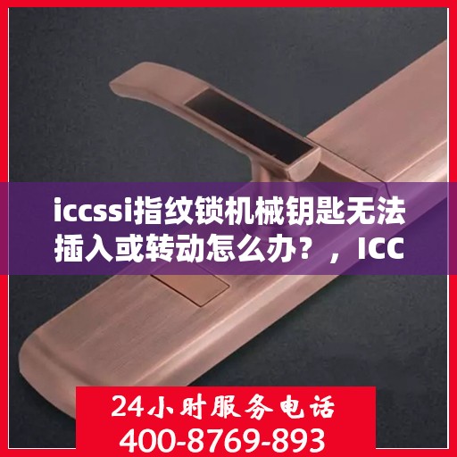 iccssi指纹锁机械钥匙无法插入或转动怎么办？，ICCSSI 指纹锁无法插入或转动的解决方法