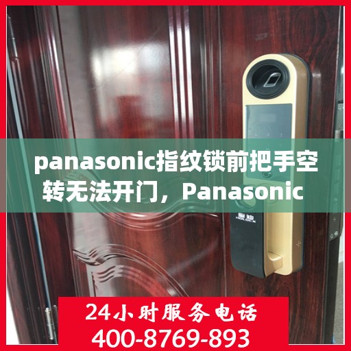 panasonic指纹锁前把手空转无法开门，Panasonic 指纹锁，前把手空转导致无法开门的问题解决方法