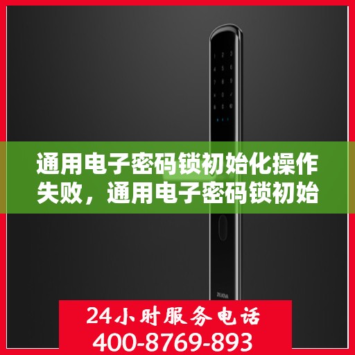 通用电子密码锁初始化操作失败，通用电子密码锁初始化失败的常见问题与解决方法