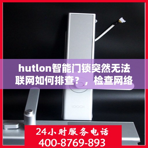 hutlon智能门锁突然无法联网如何排查？，检查网络连接并重启设备