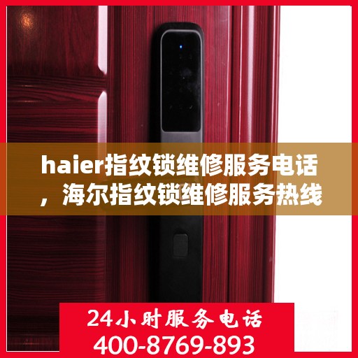 haier指纹锁维修服务电话，海尔指纹锁维修服务热线及解决方案