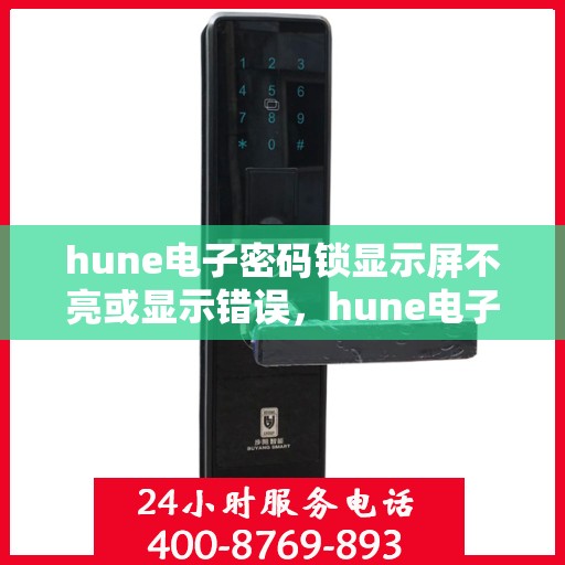 hune电子密码锁显示屏不亮或显示错误，hune电子密码锁显示屏问题解析，不亮或显示错误怎么办？