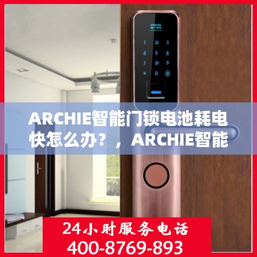 ARCHIE智能门锁电池耗电快怎么办？，ARCHIE智能门锁电池耗电快？解决方法全解析！