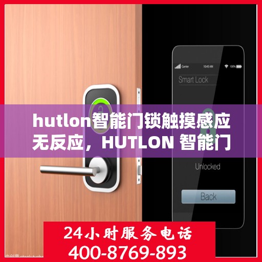 hutlon智能门锁触摸感应无反应，HUTLON 智能门锁，无法通过触摸感应操作