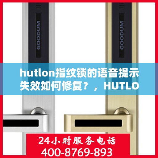 hutlon指纹锁的语音提示失效如何修复？，HUTLON 指纹锁无法使用语音提示怎么办？