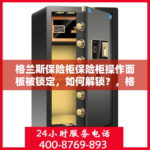 格兰斯保险柜保险柜操作面板被锁定，如何解锁？，格兰斯保险柜操作面板锁定解锁攻略