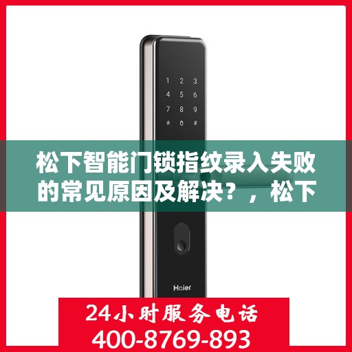 松下智能门锁指纹录入失败的常见原因及解决？，松下智能门锁指纹录入失败的常见原因与解决方案