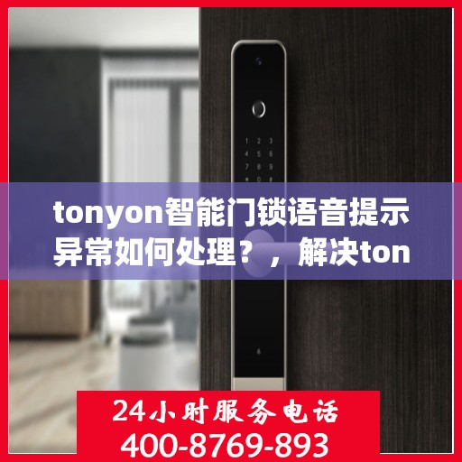 tonyon智能门锁语音提示异常如何处理？，解决tonyon智能门锁语音提示异常的方法