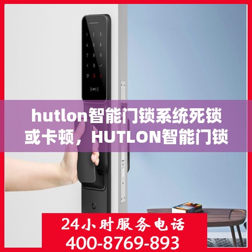 hutlon智能门锁系统死锁或卡顿，HUTLON智能门锁系统出现死锁或卡顿的解决方法