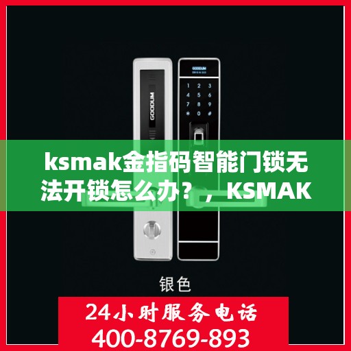 ksmak金指码智能门锁无法开锁怎么办？，KSMAK金指码智能门锁无法开锁的解决方法