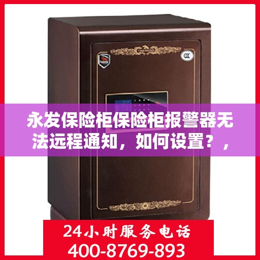 永发保险柜保险柜报警器无法远程通知，如何设置？，永发保险柜报警器远程通知设置指南，解决无法远程通知问题