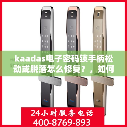 kaadas电子密码锁手柄松动或脱落怎么修复？，如何维修kaadas电子密码锁的手柄松动或脱落问题？