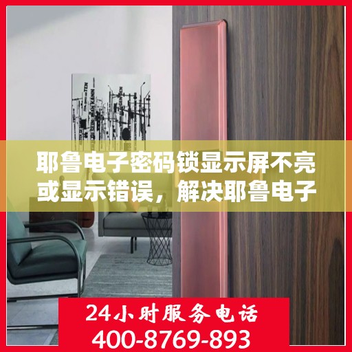 耶鲁电子密码锁显示屏不亮或显示错误，解决耶鲁电子密码锁显示屏不亮或显示错误问题的方法