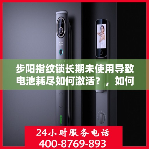 步阳指纹锁长期未使用导致电池耗尽如何激活？，如何激活长期未使用的步阳指纹锁的电池？
